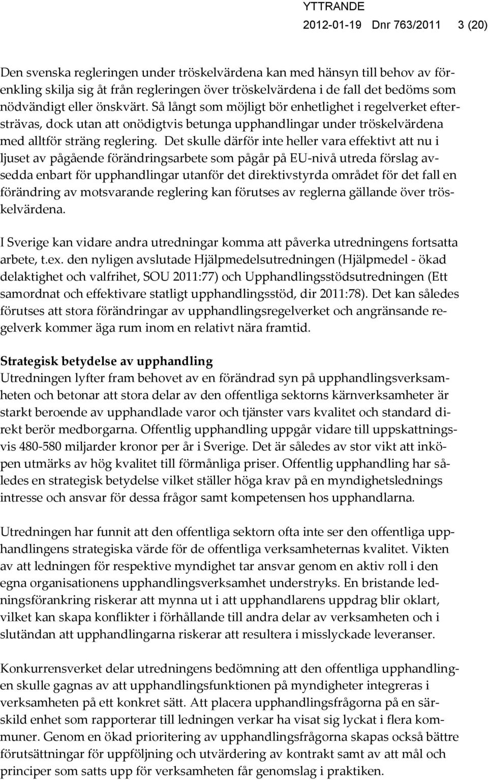 Det skulle därför inte heller vara effektivt att nu i ljuset av pågående förändringsarbete som pågår på EU-nivå utreda förslag avsedda enbart för upphandlingar utanför det direktivstyrda området för