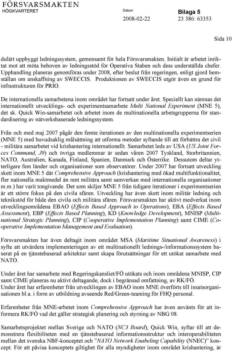 De internationella samarbetena inom området har fortsatt under året. Speciellt kan nämnas det internationellt utvecklings- och experimentsamarbete Multi National Experiment (MNE 5), det sk.