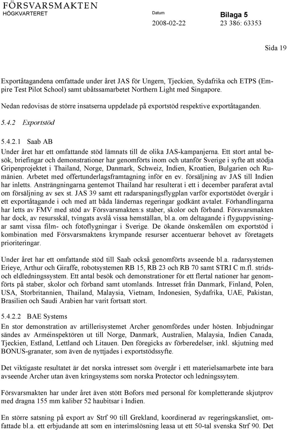 Ett stort antal besök, briefingar och demonstrationer har genomförts inom och utanför Sverige i syfte att stödja Gripenprojektet i Thailand, Norge, Danmark, Schweiz, Indien, Kroatien, Bulgarien och