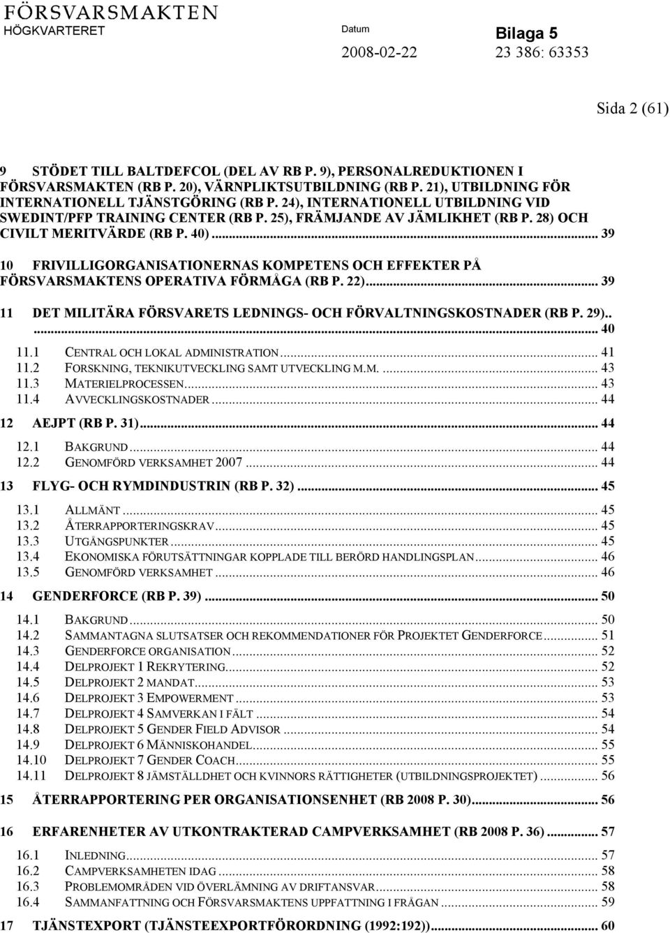 .. 39 10 FRIVILLIGORGANISATIONERNAS KOMPETENS OCH EFFEKTER PÅ FÖRSVARSMAKTENS OPERATIVA FÖRMÅGA (RB P. 22)... 39 11 DET MILITÄRA FÖRSVARETS LEDNINGS- OCH FÖRVALTNINGSKOSTNADER (RB P. 29)..... 40 11.
