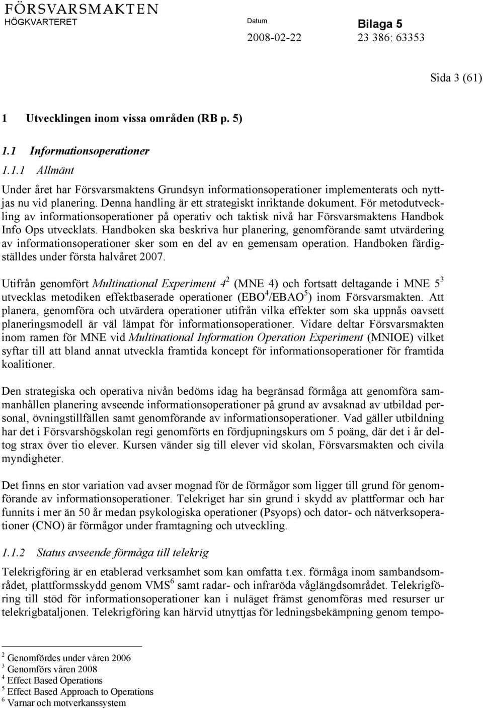 Handboken ska beskriva hur planering, genomförande samt utvärdering av informationsoperationer sker som en del av en gemensam operation. Handboken färdigställdes under första halvåret 2007.