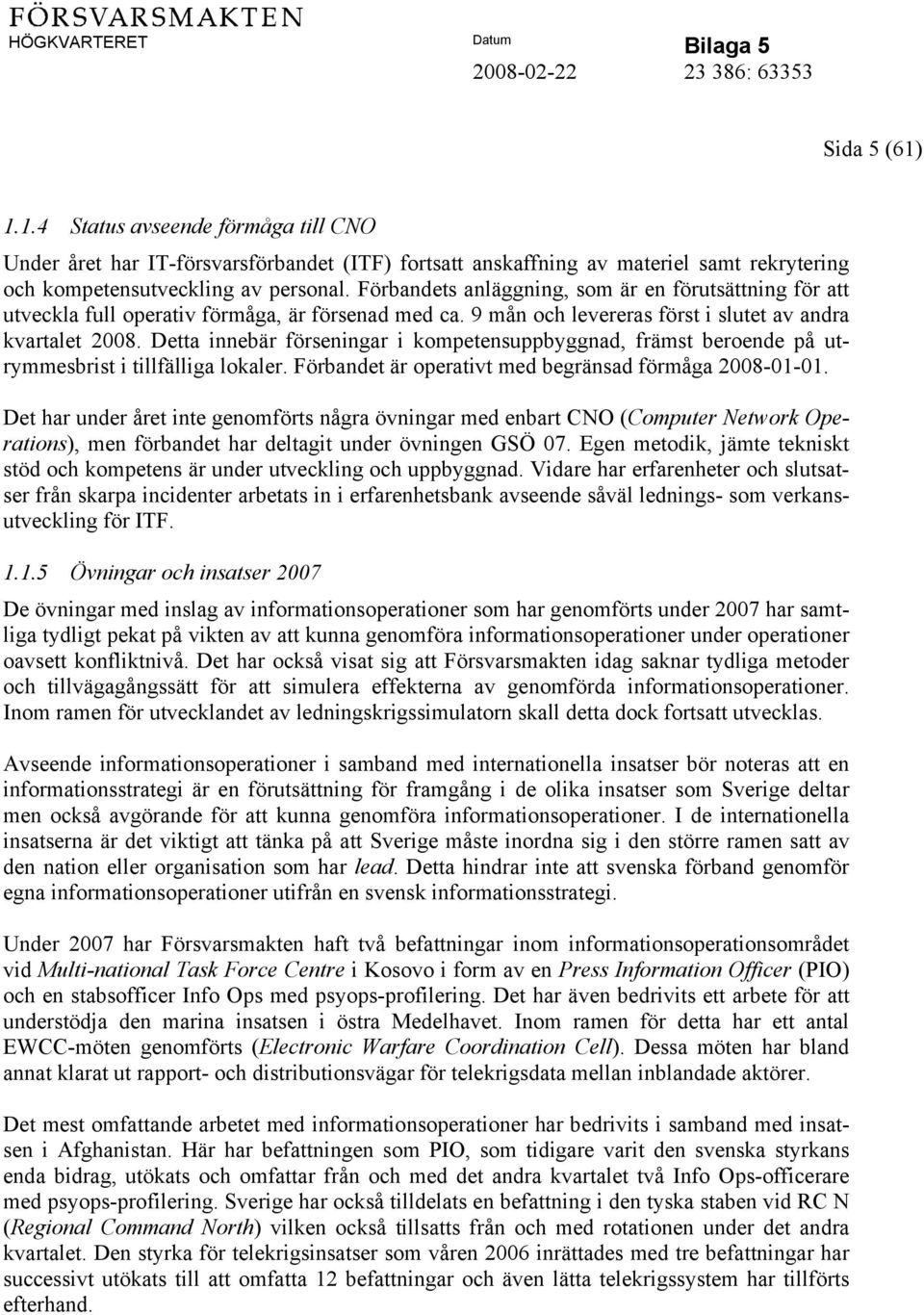 Detta innebär förseningar i kompetensuppbyggnad, främst beroende på utrymmesbrist i tillfälliga lokaler. Förbandet är operativt med begränsad förmåga 2008-01-01.
