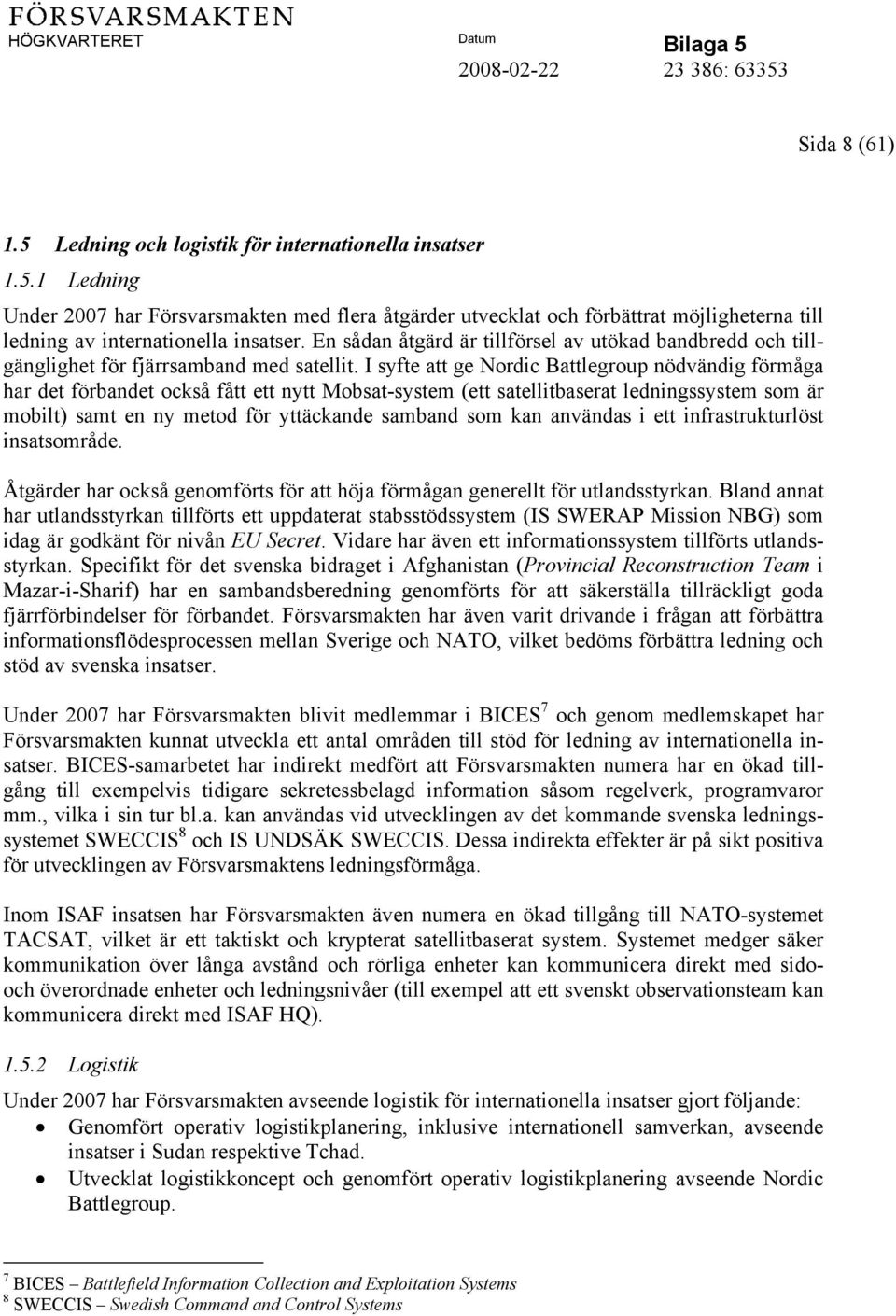 I syfte att ge Nordic Battlegroup nödvändig förmåga har det förbandet också fått ett nytt Mobsat-system (ett satellitbaserat ledningssystem som är mobilt) samt en ny metod för yttäckande samband som