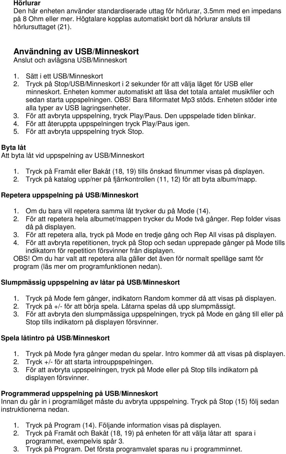Enheten kommer automatiskt att läsa det totala antalet musikfiler och sedan starta uppspelningen. OBS! Bara filformatet Mp3 stöds. Enheten stöder inte alla typer av USB lagringsenheter. 3.