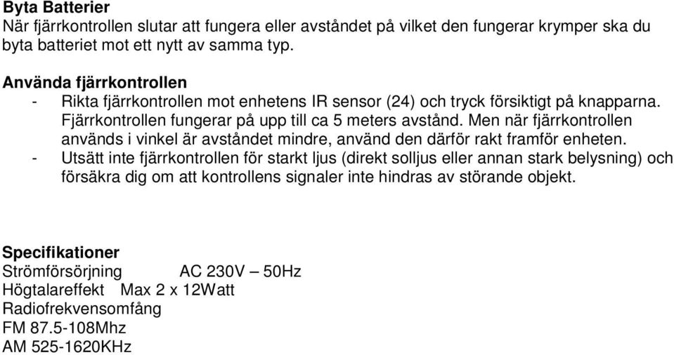 Men när fjärrkontrollen används i vinkel är avståndet mindre, använd den därför rakt framför enheten.