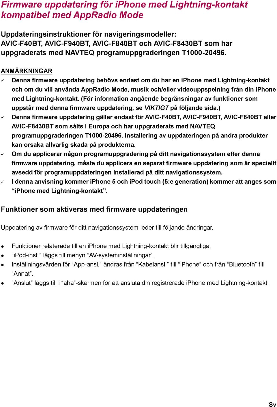 ANMÄRKNINGAR Denna firmware uppdatering behövs endast om du har en iphone med Lightning-kontakt och om du vill använda AppRadio Mode, musik och/eller videouppspelning från din iphone med