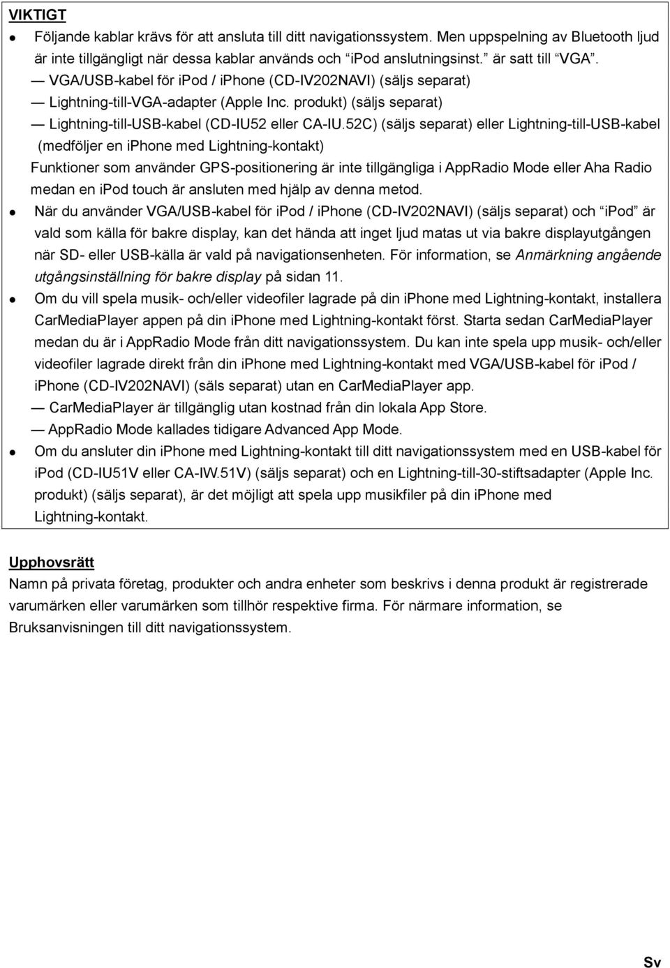 52C) (säljs separat) eller Lightning-till-USB-kabel (medföljer en iphone med Lightning-kontakt) Funktioner som använder GPS-positionering är inte tillgängliga i AppRadio Mode eller Aha Radio medan en