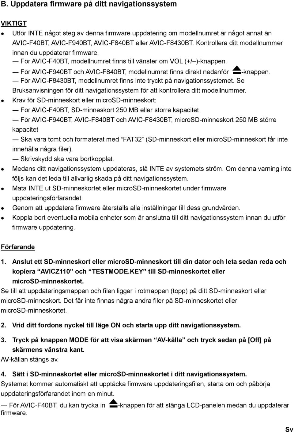 För AVIC-F940BT och AVIC-F840BT, modellnumret finns direkt nedanför -knappen. För AVIC-F8430BT, modellnumret finns inte tryckt på navigationssystemet.