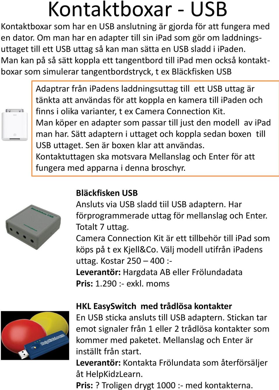 Man kan på så sätt koppla ett tangentbord till ipad men också kontaktboxar som simulerar tangentbordstryck, t ex Bläckfisken USB Adaptrar från ipadens laddningsuttag till ett USB uttag är tänkta att
