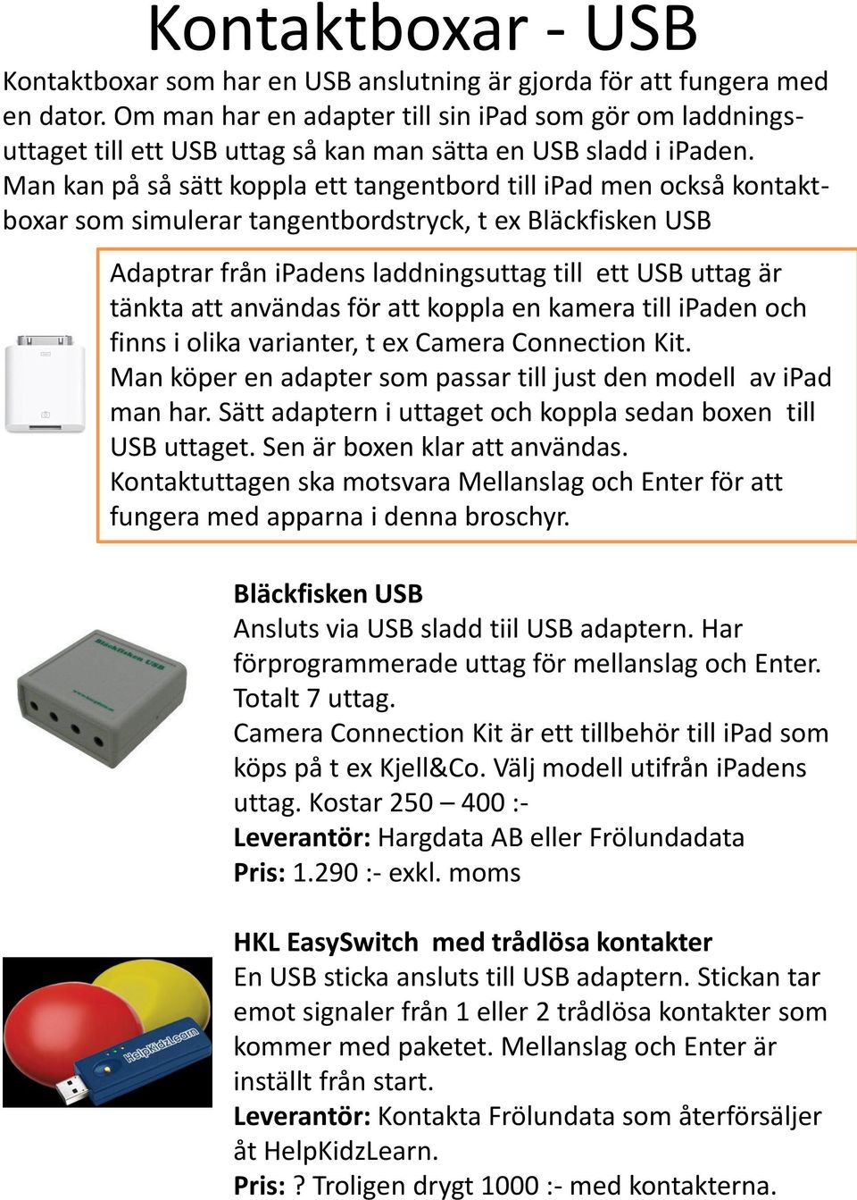 Man kan på så sätt koppla ett tangentbord till ipad men också kontaktboxar som simulerar tangentbordstryck, t ex Bläckfisken USB Adaptrar från ipadens laddningsuttag till ett USB uttag är tänkta att