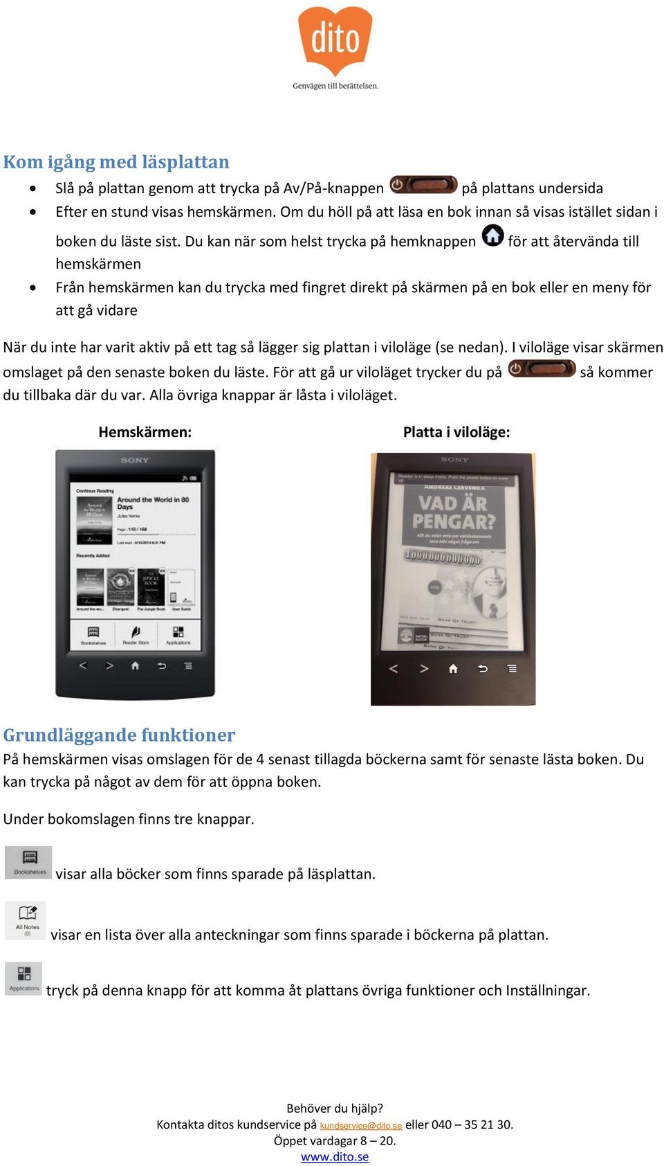 Du kan när som helst trycka på hemknappen hemskärmen för att återvända till Från hemskärmen kan du trycka med fingret direkt på skärmen på en bok eller en meny för att gå vidare När du inte har varit