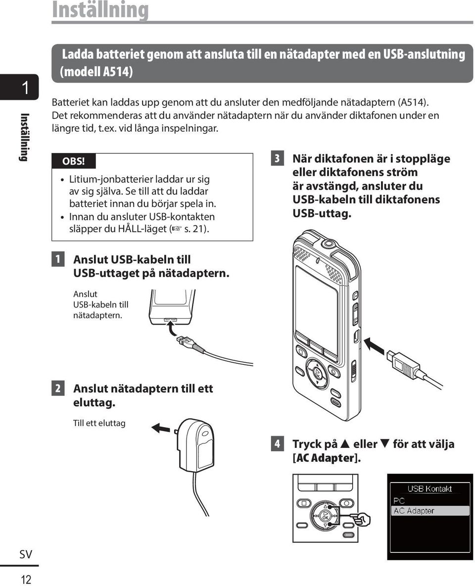 Se till att du laddar batteriet innan du börjar spela in. Innan du ansluter USB-kontakten släpper du HÅLL-läget ( s. 21).