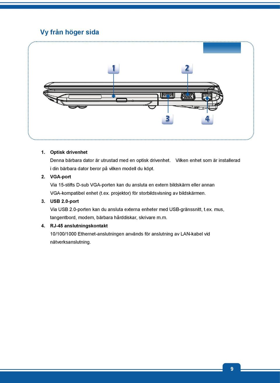 VGA-port Via 15-stifts D-sub VGA-porten kan du ansluta en extern bildskärm eller annan VGA-kompatibel enhet (t.ex. projektor) för storbildsvisning av bildskärmen.