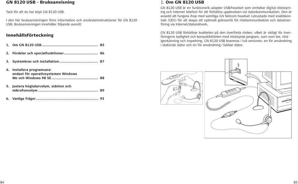 Om GN 8120 USB GN 8120 USB är en funktionsrik adapter USB/headset som omfattar digital röststyrning och internet telefoni för att förbättra upplevelsen vid datorkommunikation.