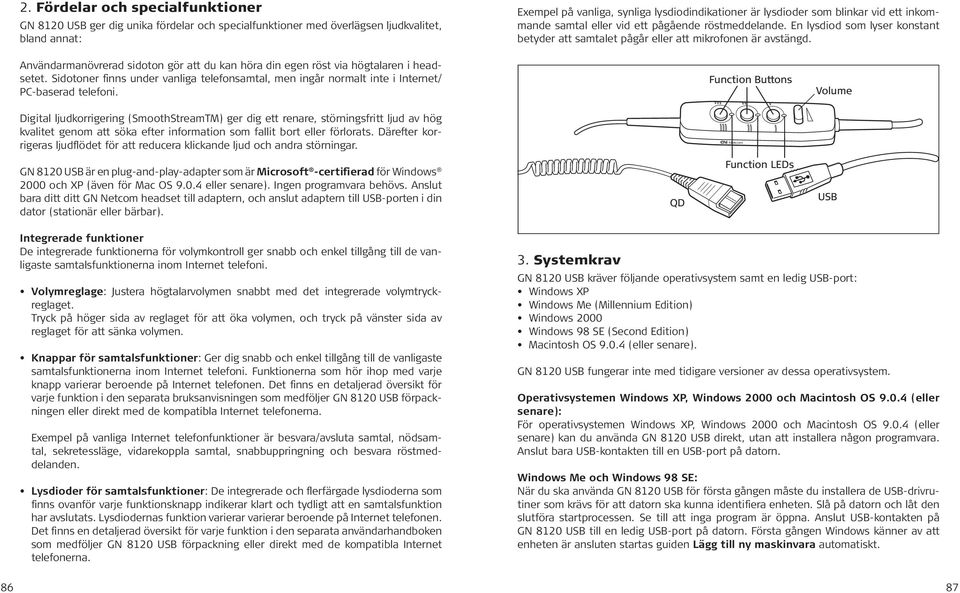 Användarmanövrerad sidoton gör att du kan höra din egen röst via högtalaren i headsetet. Sidotoner finns under vanliga telefonsamtal, men ingår normalt inte i Internet/ PC-baserad telefoni.