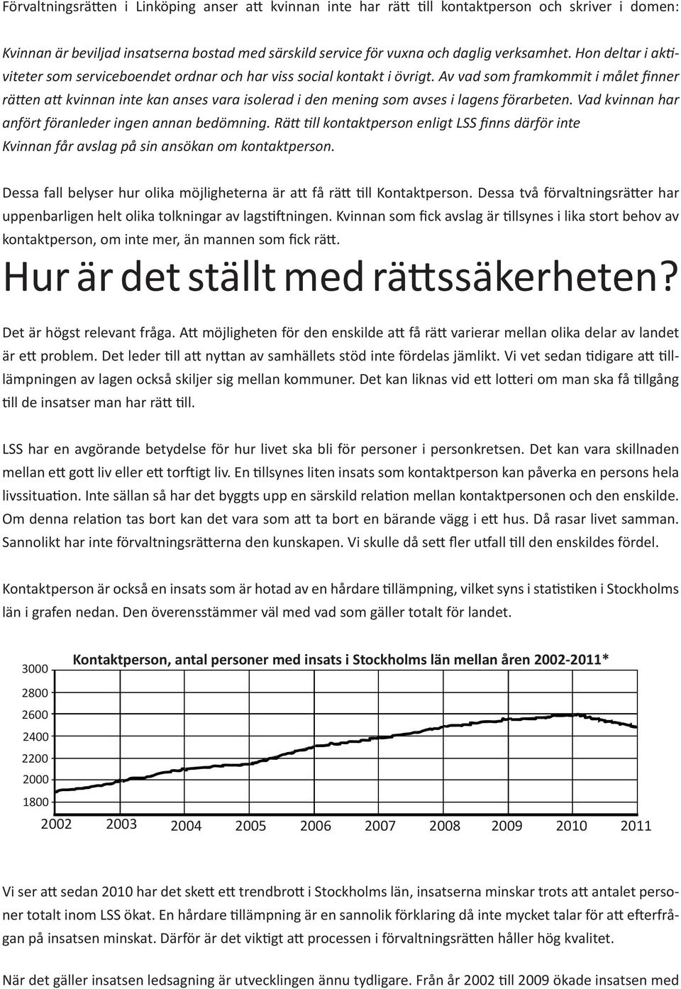 Av vad som framkommit i målet finner rätten att kvinnan inte kan anses vara isolerad i den mening som avses i lagens förarbeten. Vad kvinnan har anfört föranleder ingen annan bedömning.