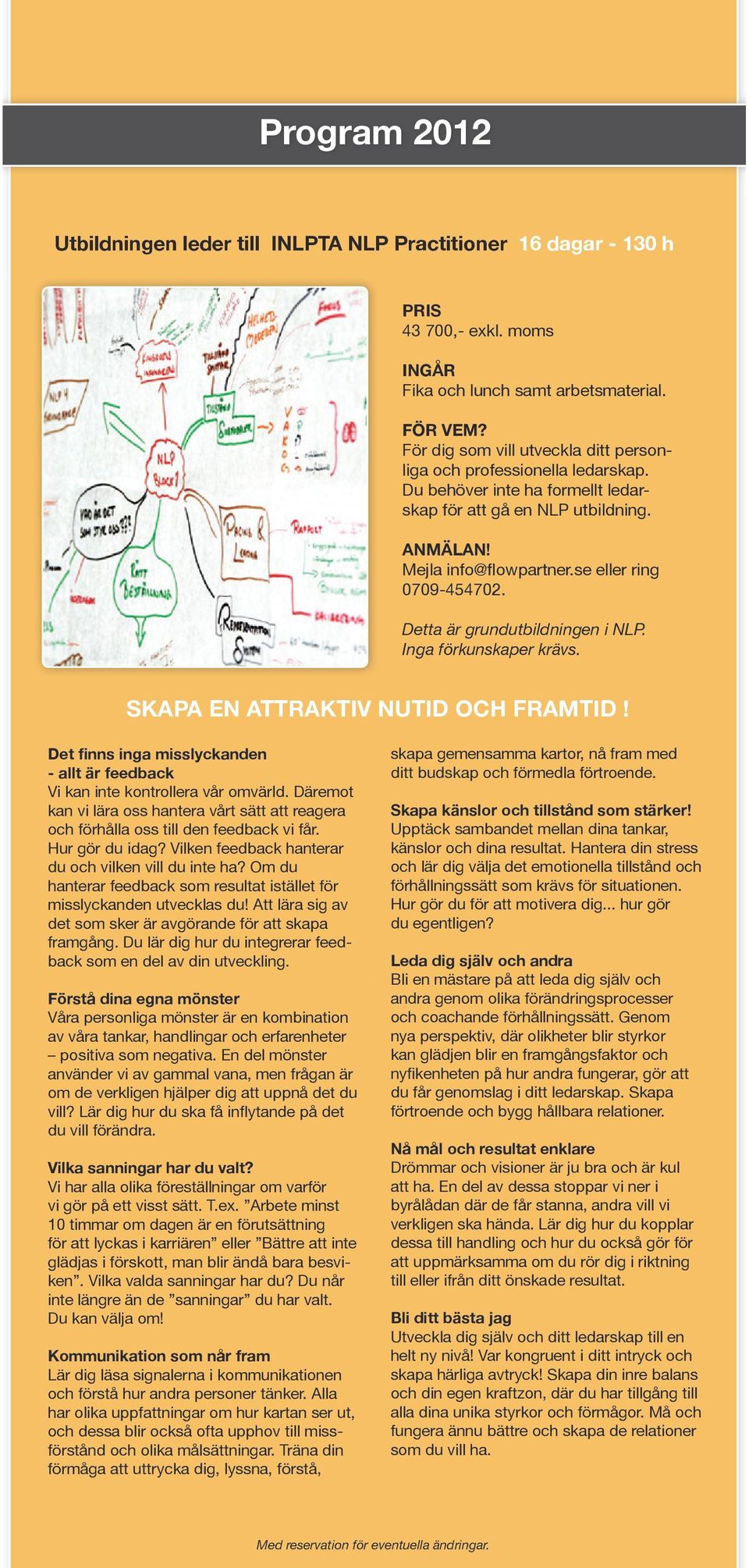 Detta är grundutbildningen i NLP. Inga förkunskaper krävs. SKAPA EN ATTRAKTIV NUTID OCH FRAMTID! Det finns inga misslyckanden - allt är feedback Vi kan inte kontrollera vår omvärld.