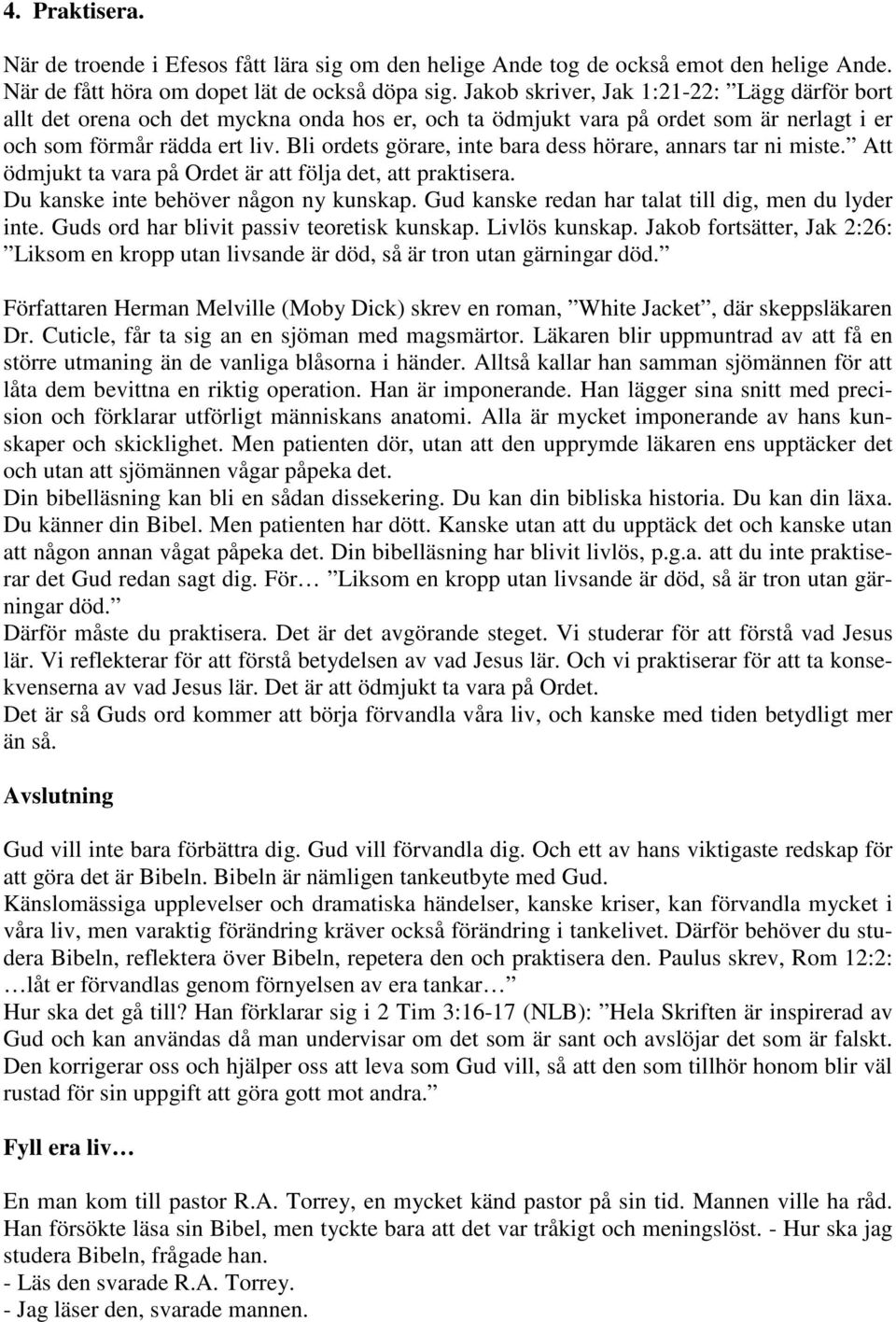 Bli ordets görare, inte bara dess hörare, annars tar ni miste. Att ödmjukt ta vara på Ordet är att följa det, att praktisera. Du kanske inte behöver någon ny kunskap.