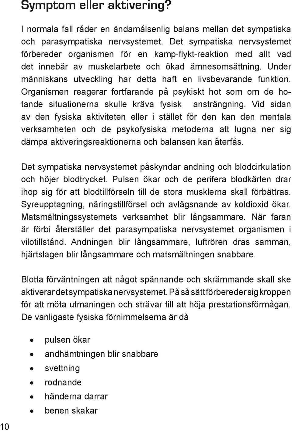 Under människans utveckling har detta haft en livsbevarande funktion. Organismen reagerar fortfarande på psykiskt hot som om de hotande situationerna skulle kräva fysisk ansträngning.