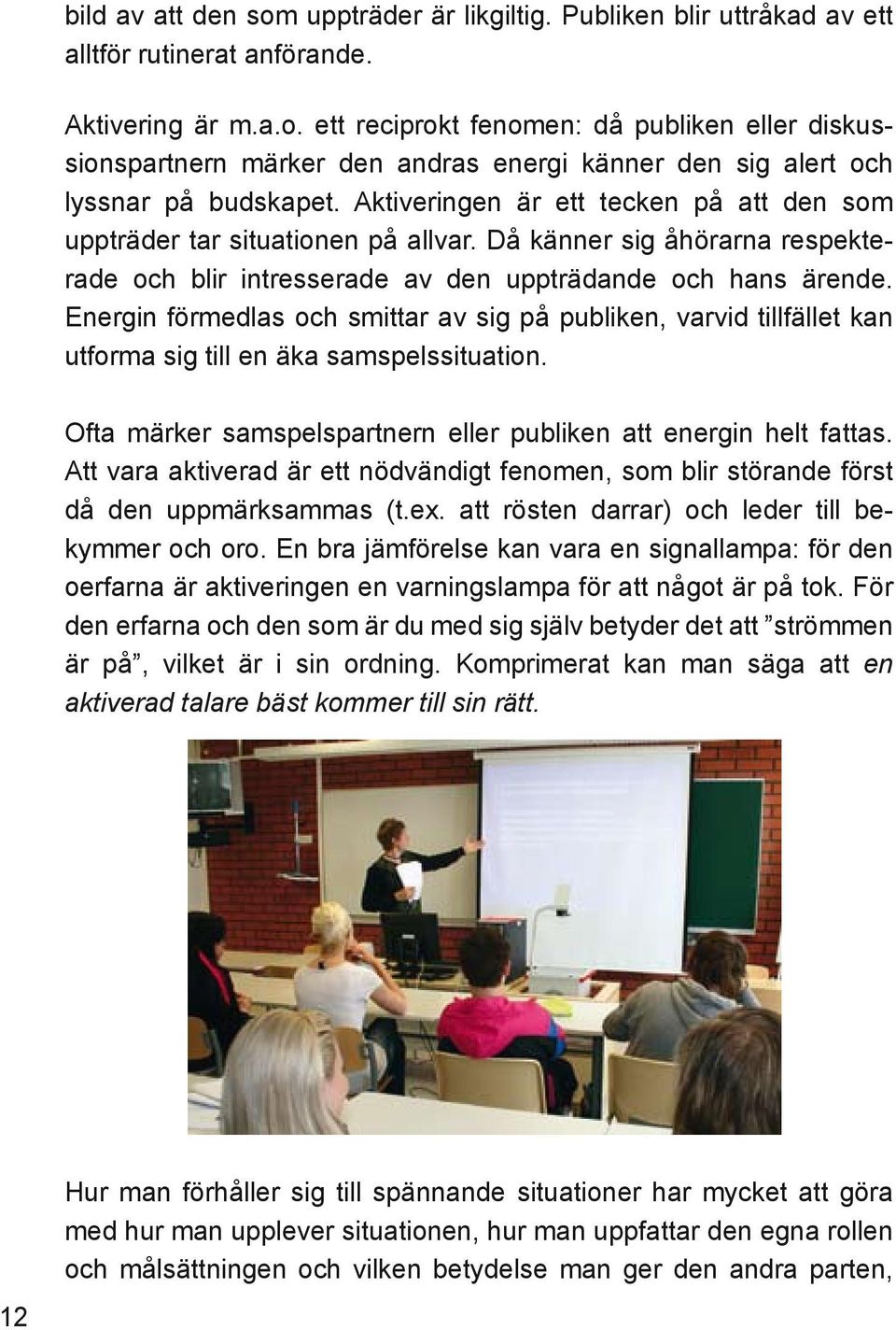 Energin förmedlas och smittar av sig på publiken, varvid tillfället kan utforma sig till en äka samspelssituation. Ofta märker samspelspartnern eller publiken att energin helt fattas.