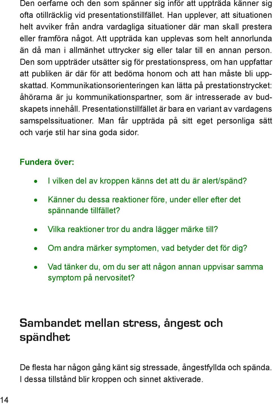 Att uppträda kan upplevas som helt annorlunda än då man i allmänhet uttrycker sig eller talar till en annan person.