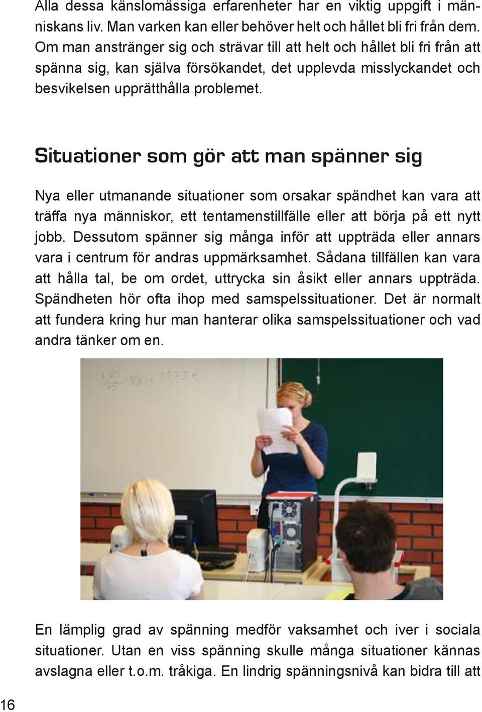 Situationer som gör att man spänner sig Nya eller utmanande situationer som orsakar spändhet kan vara att träffa nya människor, ett tentamenstillfälle eller att börja på ett nytt jobb.