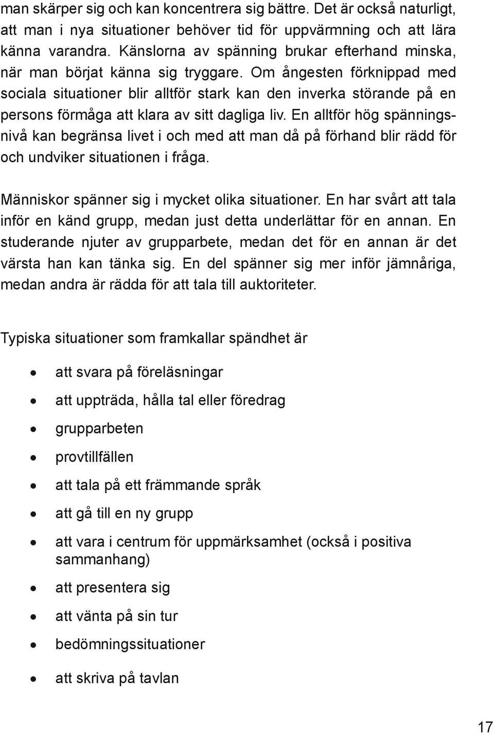 Om ångesten förknippad med sociala situationer blir alltför stark kan den inverka störande på en persons förmåga att klara av sitt dagliga liv.