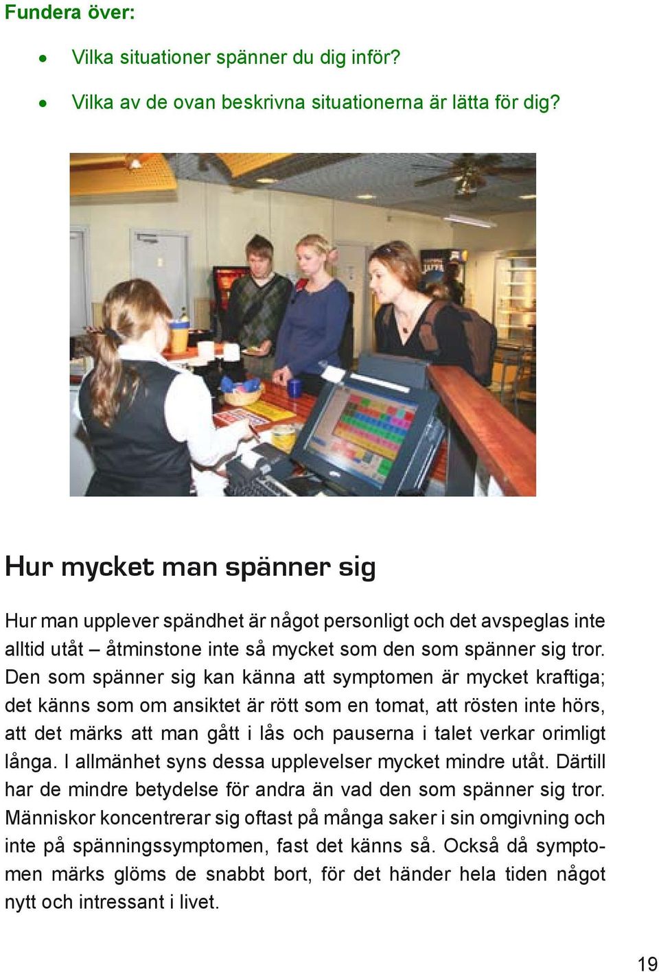 Den som spänner sig kan känna att symptomen är mycket kraftiga; det känns som om ansiktet är rött som en tomat, att rösten inte hörs, att det märks att man gått i lås och pauserna i talet verkar