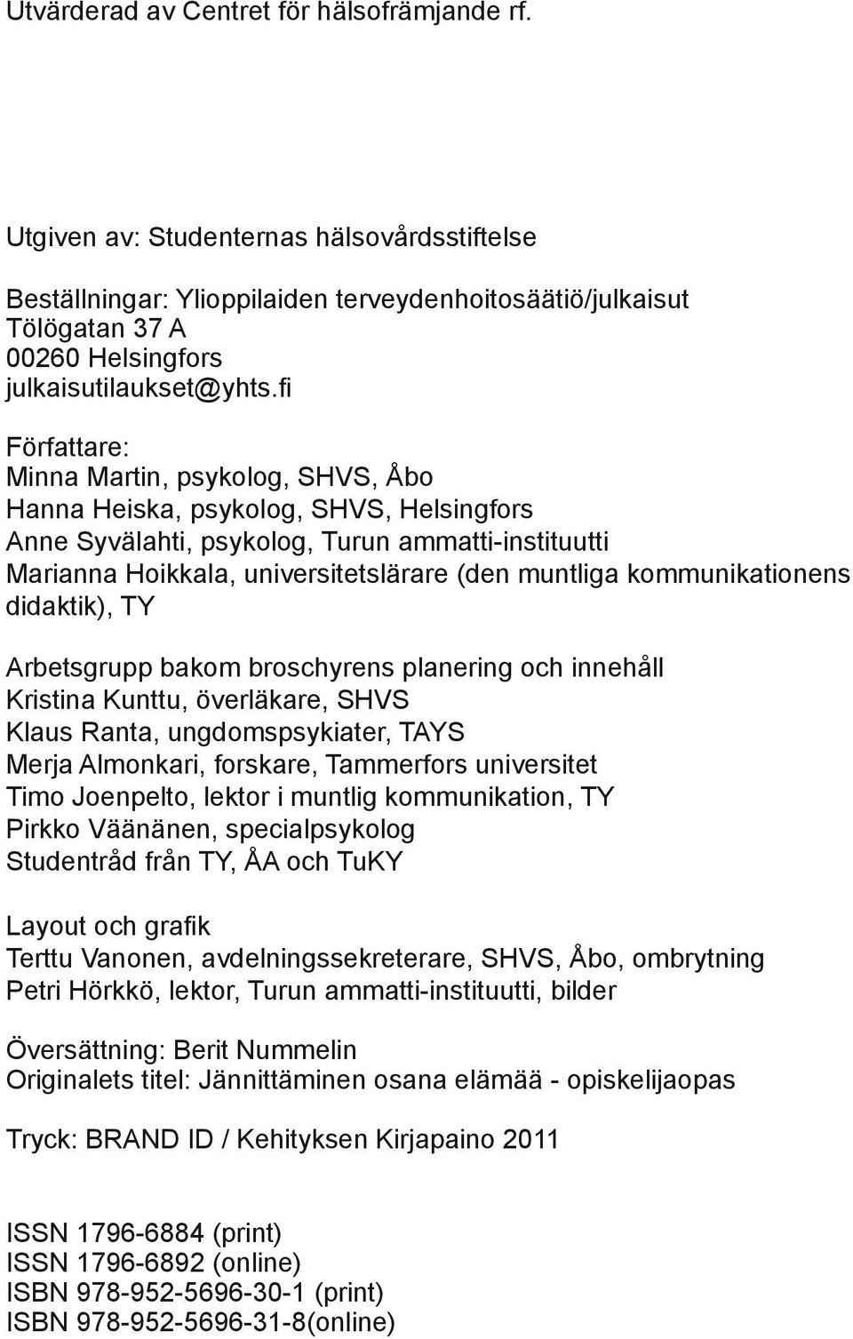 fi Författare: Minna Martin, psykolog, SHVS, Åbo Hanna Heiska, psykolog, SHVS, Helsingfors Anne Syvälahti, psykolog, Turun ammatti-instituutti Marianna Hoikkala, universitetslärare (den muntliga