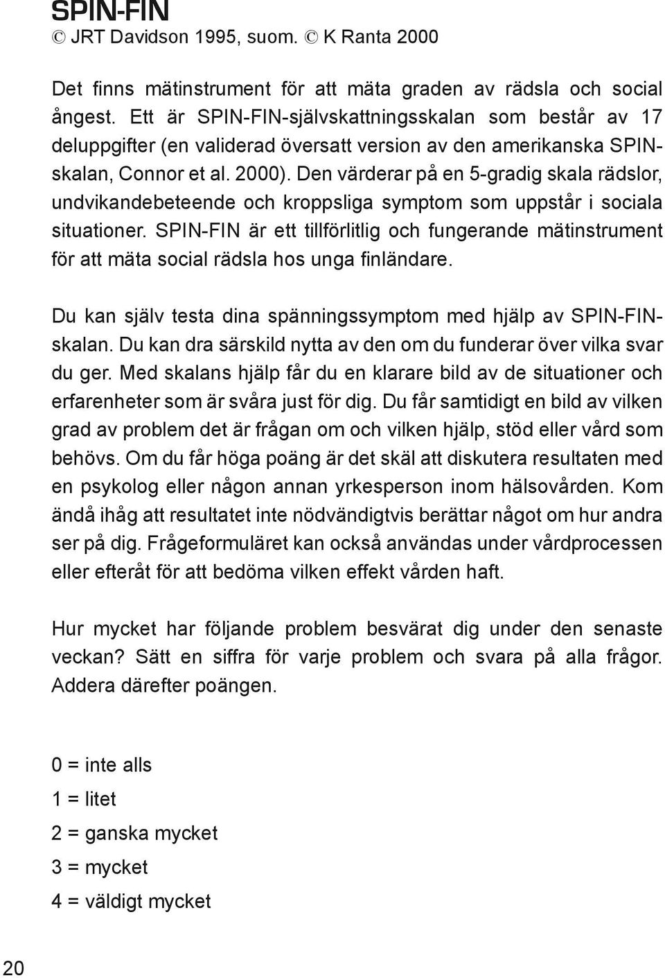 Den värderar på en 5-gradig skala rädslor, undvikandebeteende och kroppsliga symptom som uppstår i sociala situationer.