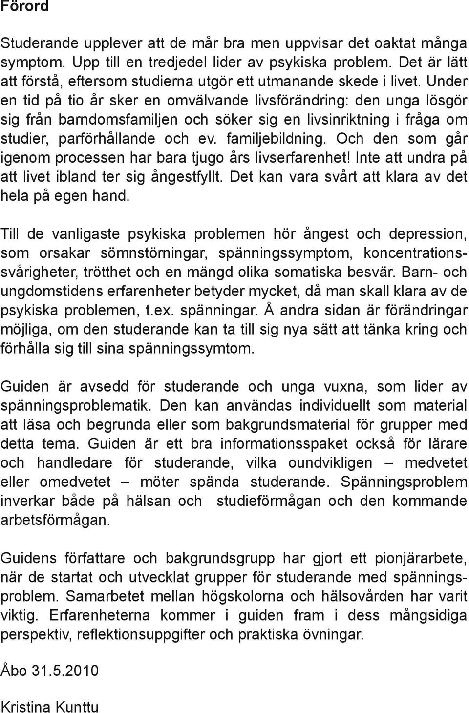 Under en tid på tio år sker en omvälvande livsförändring: den unga lösgör sig från barndomsfamiljen och söker sig en livsinriktning i fråga om studier, parförhållande och ev. familjebildning.