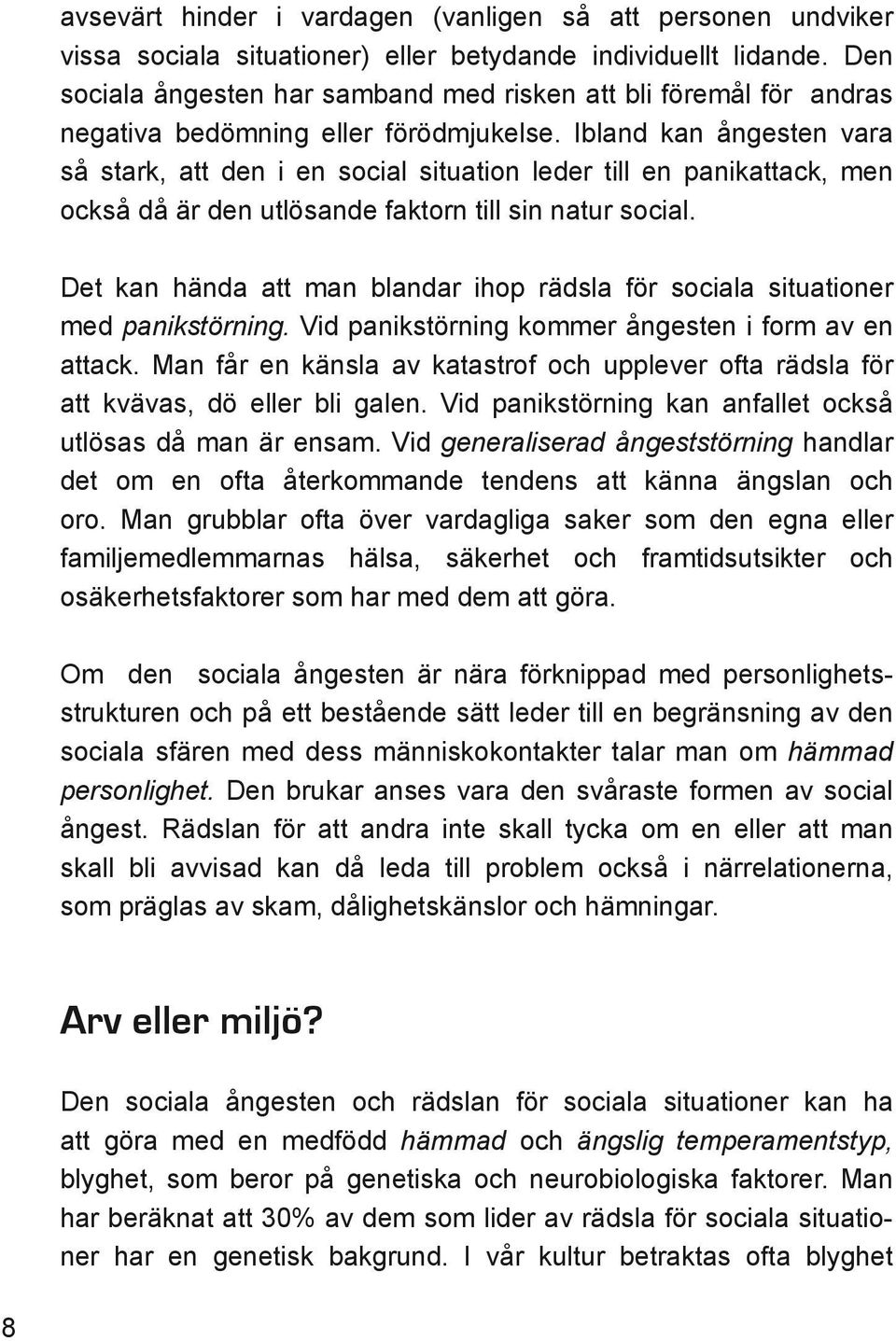 Ibland kan ångesten vara så stark, att den i en social situation leder till en panikattack, men också då är den utlösande faktorn till sin natur social.