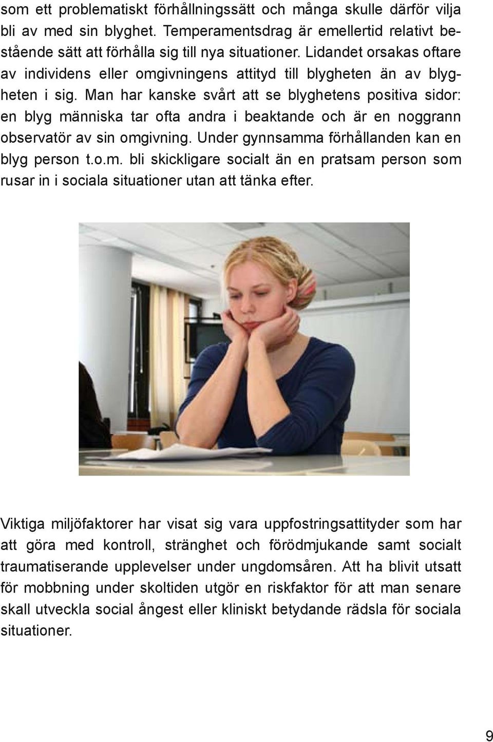 Man har kanske svårt att se blyghetens positiva sidor: en blyg människa tar ofta andra i beaktande och är en noggrann observatör av sin omgivning. Under gynnsamma förhållanden kan en blyg person t.o.m. bli skickligare socialt än en pratsam person som rusar in i sociala situationer utan att tänka efter.
