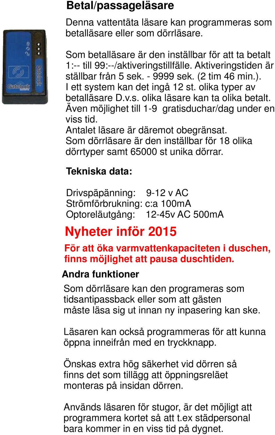 Även möjlighet till 1-9 gratisduchar/dag under en viss tid. Antalet läsare är däremot obegränsat. Som dörrläsare är den inställbar för 18 olika dörrtyper samt 65000 st unika dörrar.