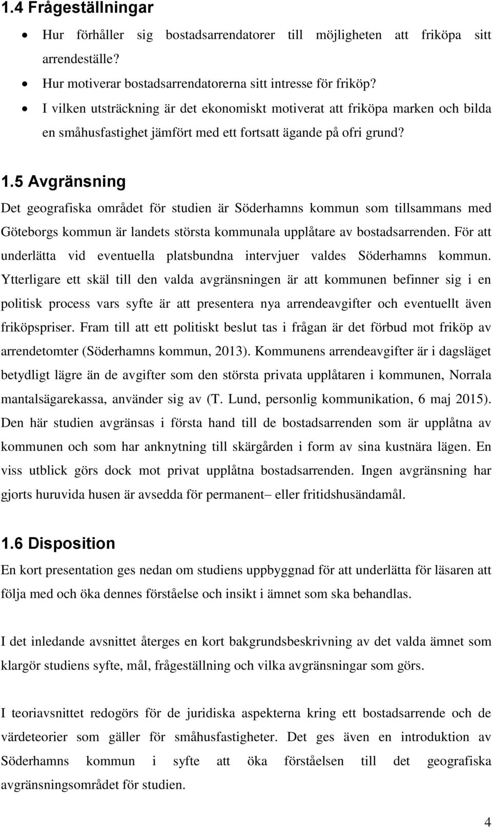 5 Avgränsning Det geografiska området för studien är Söderhamns kommun som tillsammans med Göteborgs kommun är landets största kommunala upplåtare av bostadsarrenden.