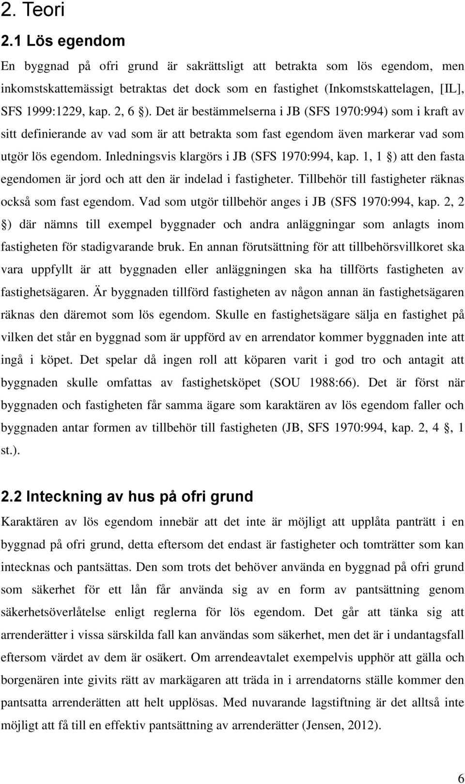 Det är bestämmelserna i JB (SFS 1970:994) som i kraft av sitt definierande av vad som är att betrakta som fast egendom även markerar vad som utgör lös egendom.