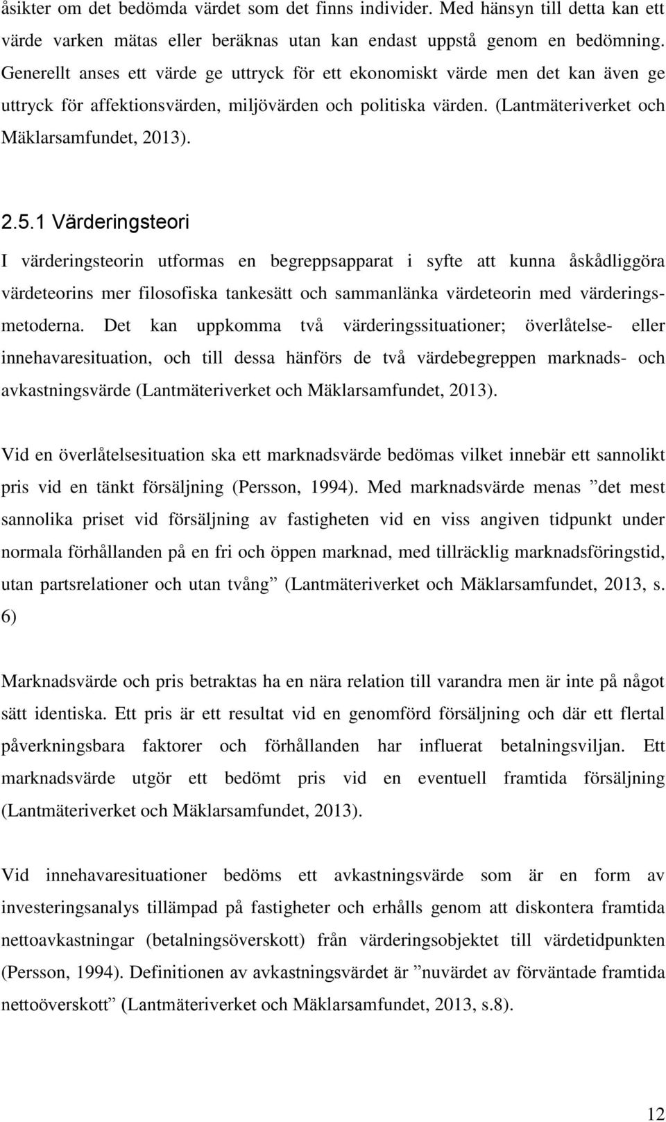 1 Värderingsteori I värderingsteorin utformas en begreppsapparat i syfte att kunna åskådliggöra värdeteorins mer filosofiska tankesätt och sammanlänka värdeteorin med värderingsmetoderna.