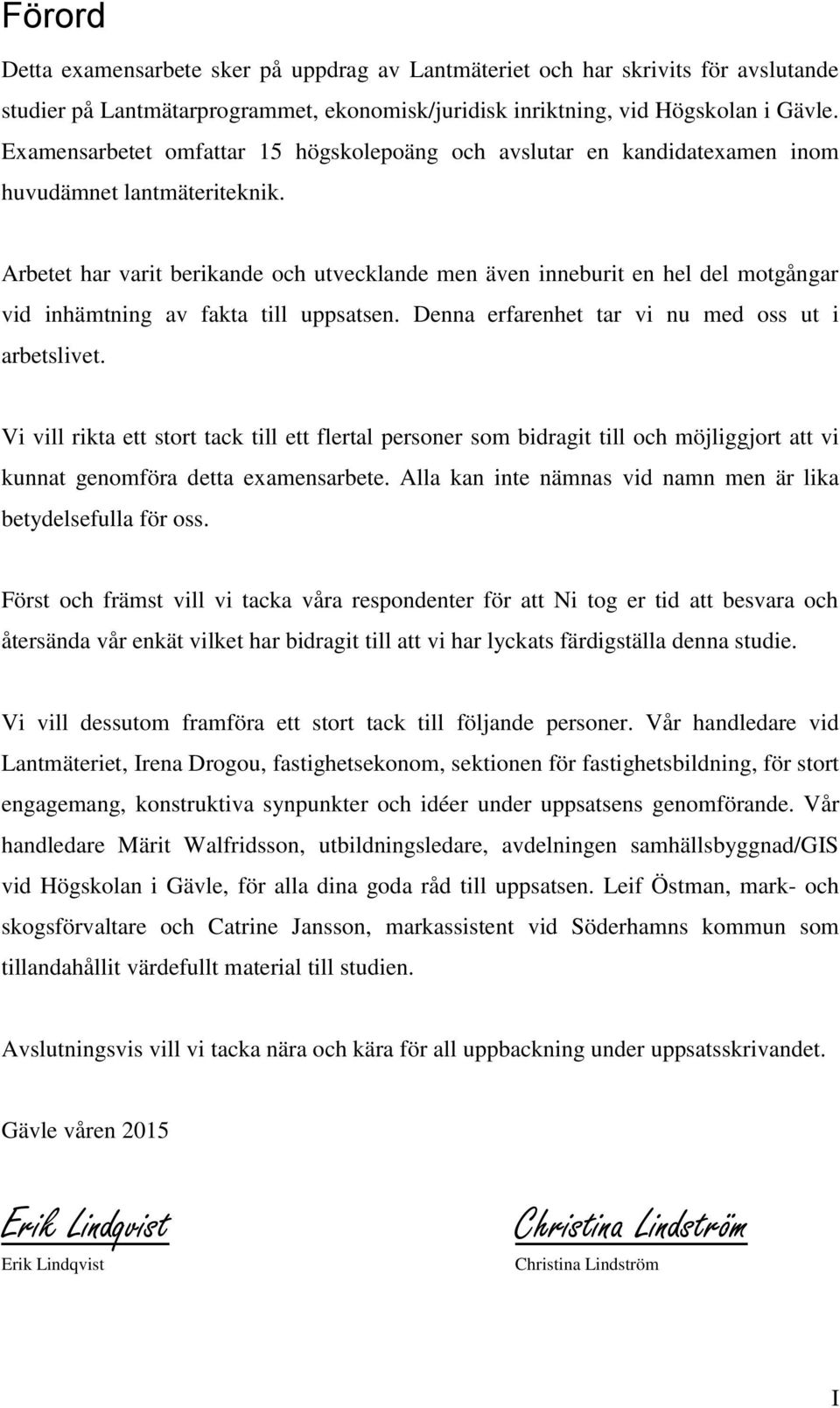 Arbetet har varit berikande och utvecklande men även inneburit en hel del motgångar vid inhämtning av fakta till uppsatsen. Denna erfarenhet tar vi nu med oss ut i arbetslivet.