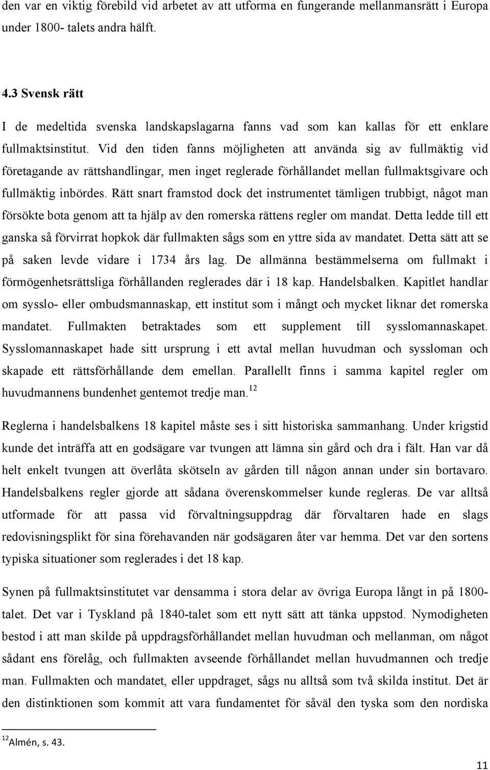 Vid den tiden fanns möjligheten att använda sig av fullmäktig vid företagande av rättshandlingar, men inget reglerade förhållandet mellan fullmaktsgivare och fullmäktig inbördes.