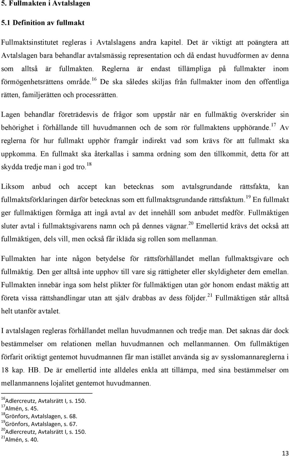 Reglerna är endast tillämpliga på fullmakter inom förmögenhetsrättens område. 16 De ska således skiljas från fullmakter inom den offentliga rätten, familjerätten och processrätten.