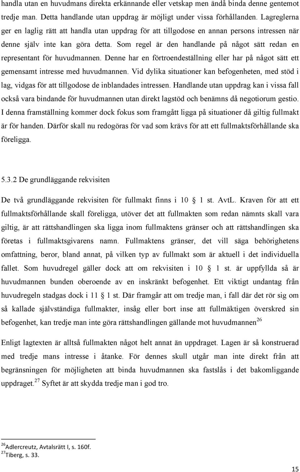 Som regel är den handlande på något sätt redan en representant för huvudmannen. Denne har en förtroendeställning eller har på något sätt ett gemensamt intresse med huvudmannen.