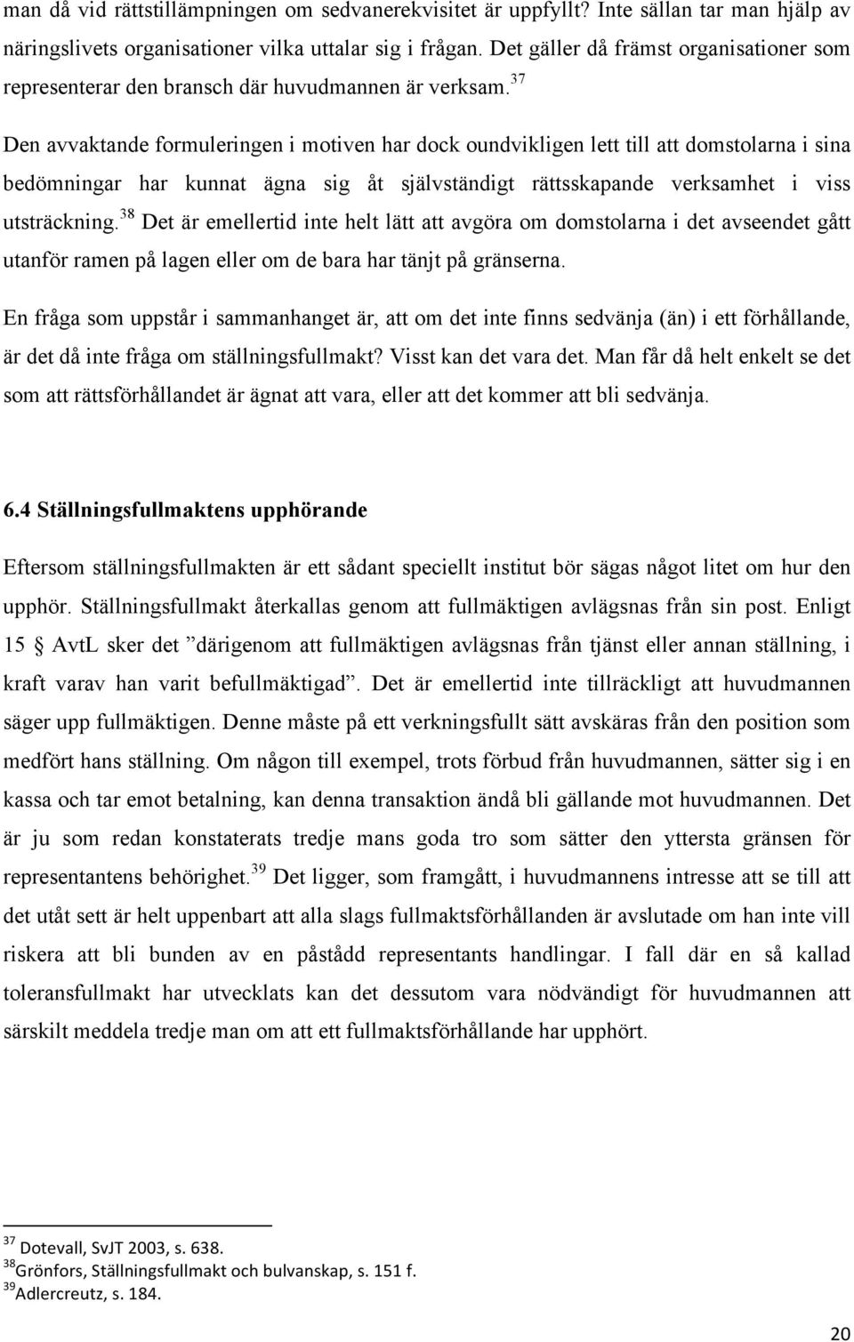 37 Den avvaktande formuleringen i motiven har dock oundvikligen lett till att domstolarna i sina bedömningar har kunnat ägna sig åt självständigt rättsskapande verksamhet i viss utsträckning.