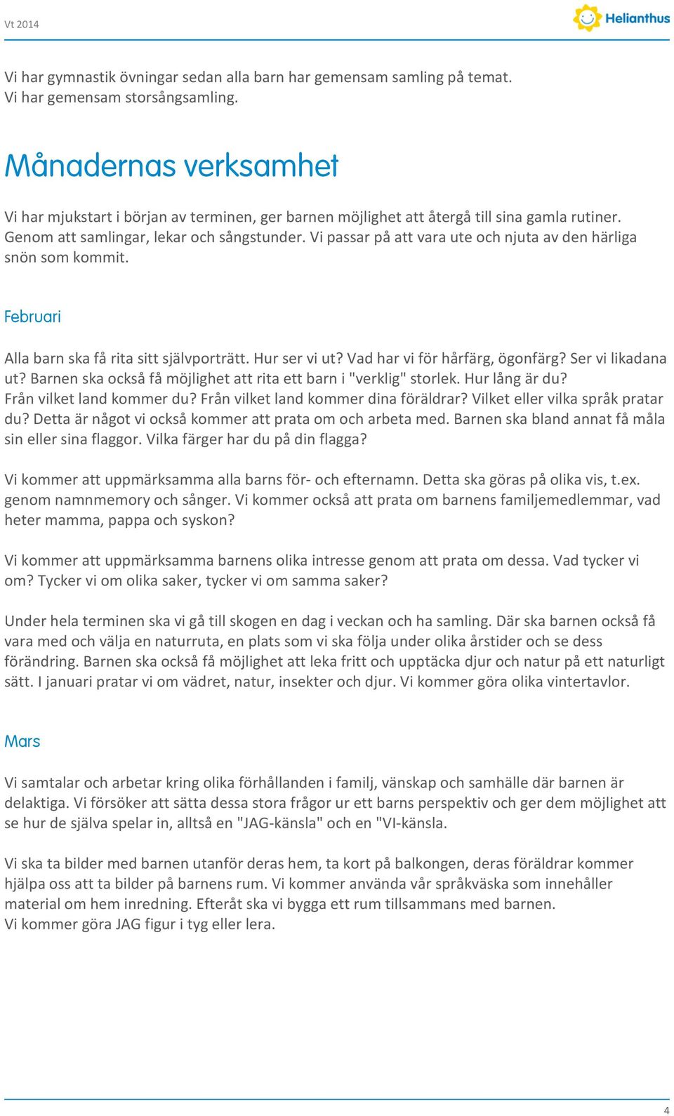 Vi passar på att vara ute och njuta av den härliga snön som kommit. Februari Alla barn ska få rita sitt självporträtt. Hur ser vi ut? Vad har vi för hårfärg, ögonfärg? Ser vi likadana ut?