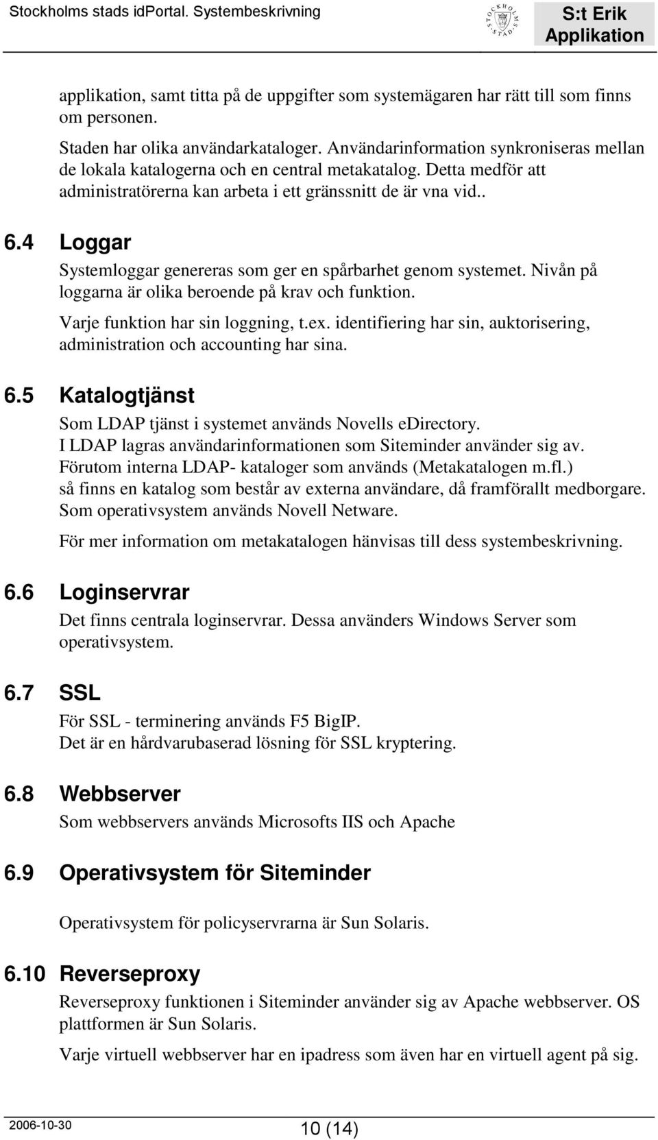 4 Loggar Systemloggar genereras som ger en spårbarhet genom systemet. Nivån på loggarna är olika beroende på krav och funktion. Varje funktion har sin loggning, t.ex.