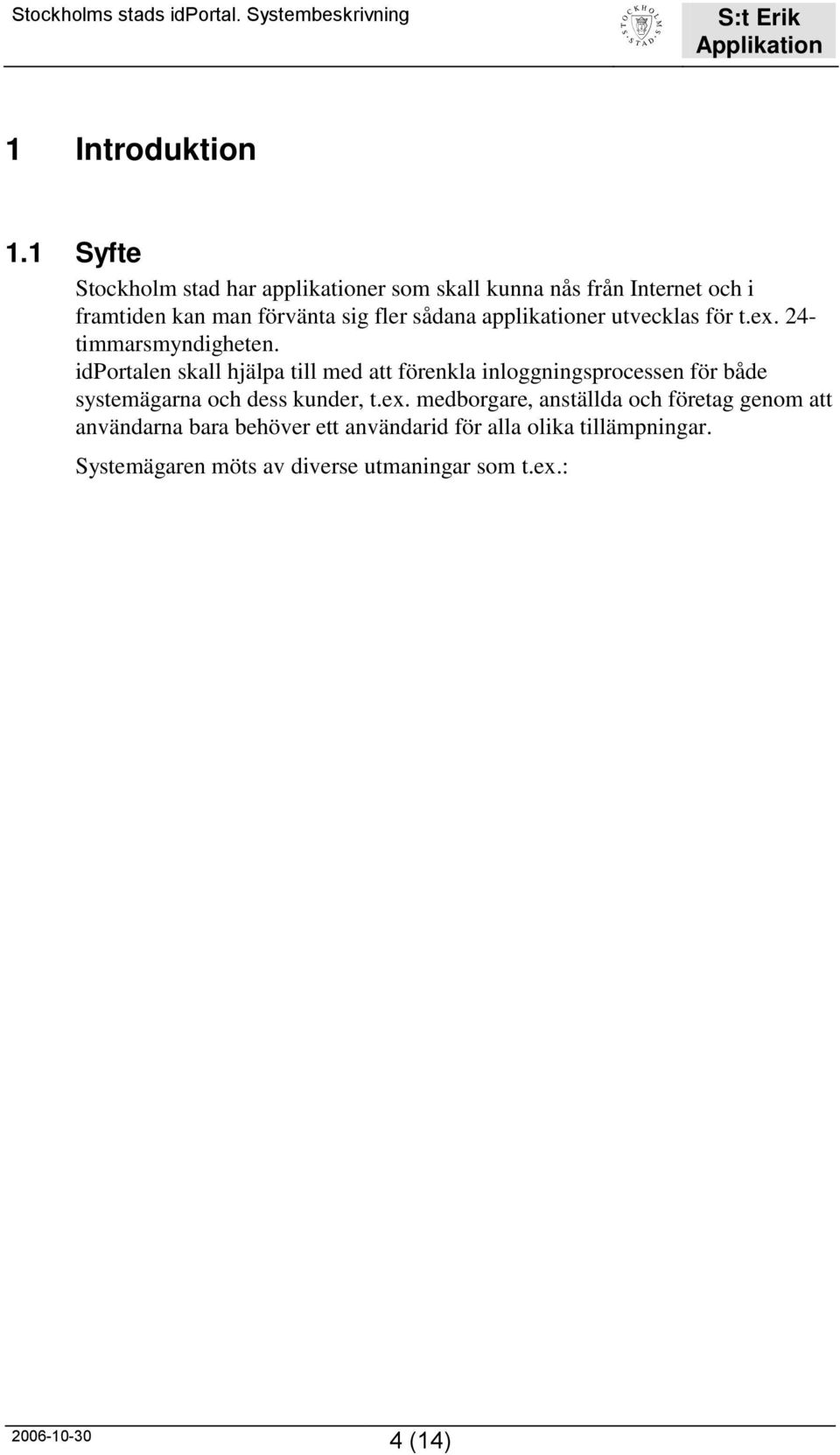 medborgare, anställda och företag genom att användarna bara behöver ett användarid för alla olika tillämpningar. Systemägaren möts av diverse utmaningar som t.ex.