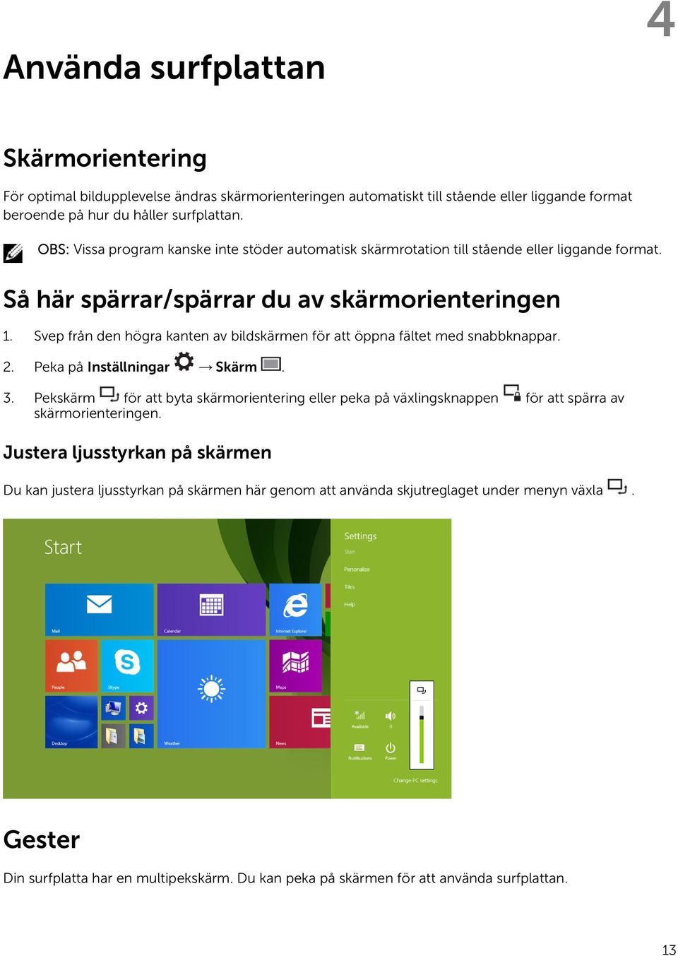 Svep från den högra kanten av bildskärmen för att öppna fältet med snabbknappar. 2. Peka på Inställningar Skärm. 3.