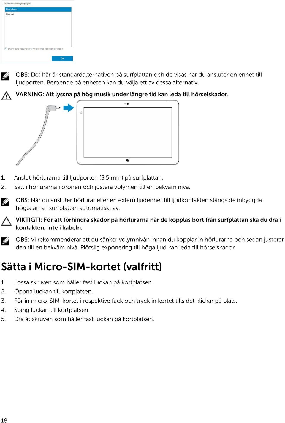 Sätt i hörlurarna i öronen och justera volymen till en bekväm nivå.