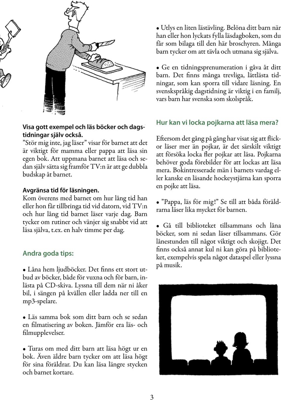 En svenskspråkig dagstidning är viktig i en familj, vars barn har svenska som skolspråk. Visa gott exempel och läs böcker och dagstidningar själv också.