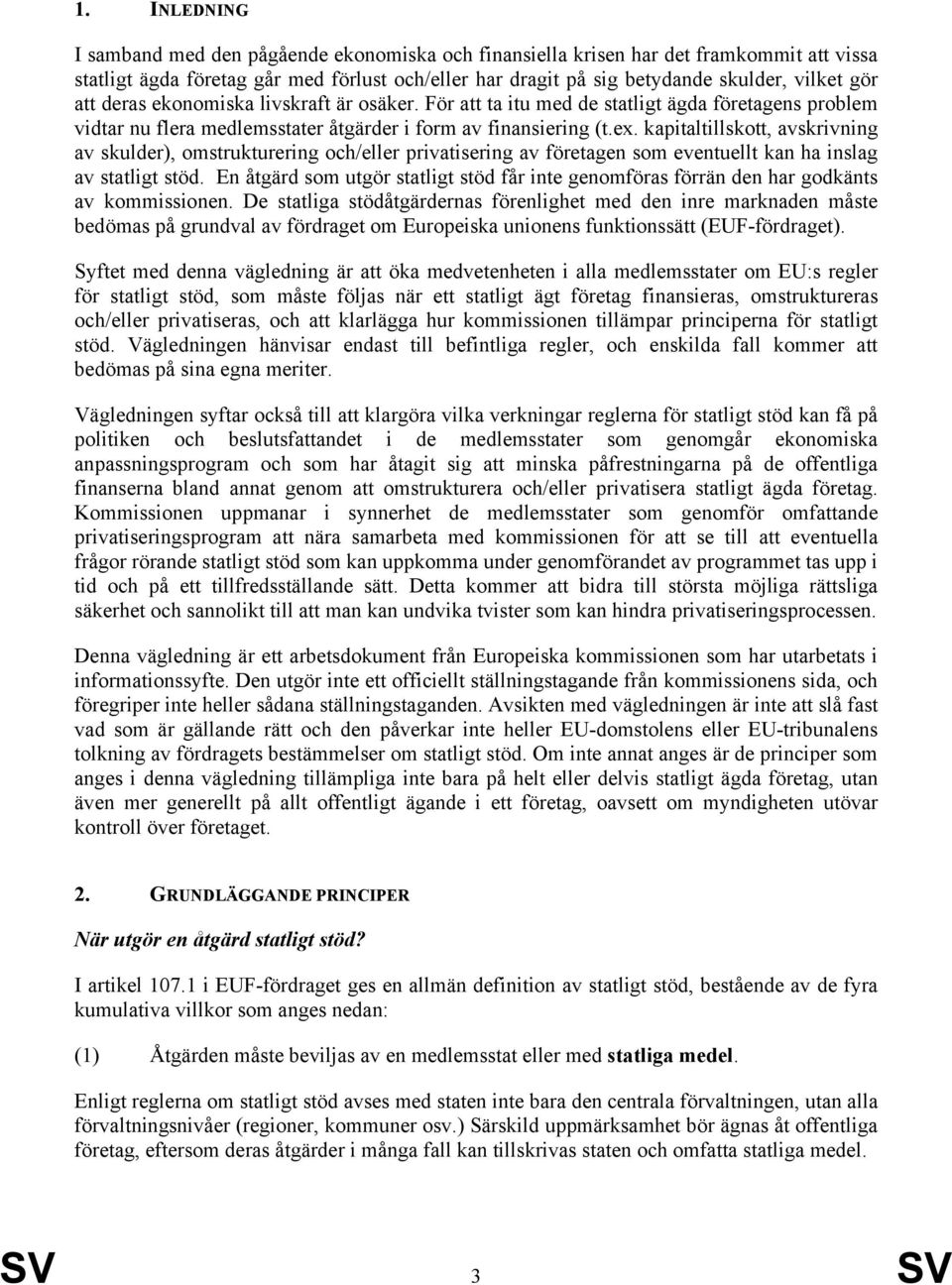 kapitaltillskott, avskrivning av skulder), omstrukturering och/eller privatisering av företagen som eventuellt kan ha inslag av statligt stöd.