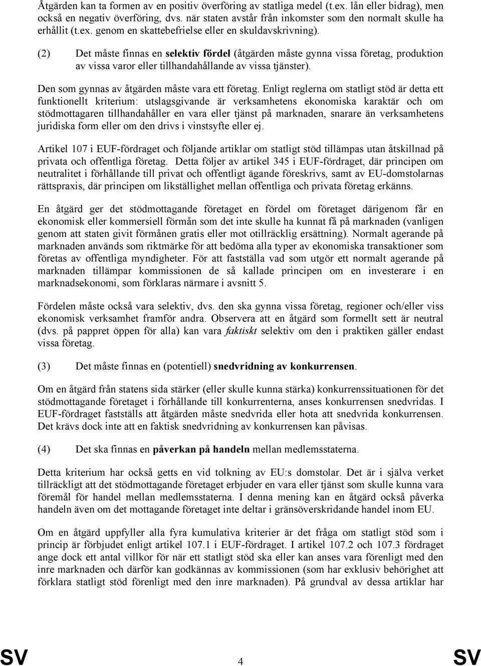(2) Det måste finnas en selektiv fördel (åtgärden måste gynna vissa företag, produktion av vissa varor eller tillhandahållande av vissa tjänster). Den som gynnas av åtgärden måste vara ett företag.